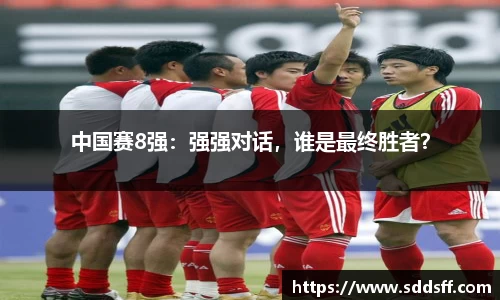 中国赛8强：强强对话，谁是最终胜者？