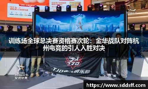 训练场全球总决赛资格赛次轮：金华战队对阵杭州电竞的引人入胜对决