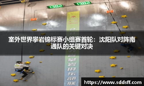 室外世界攀岩锦标赛小组赛首轮：沈阳队对阵南通队的关键对决