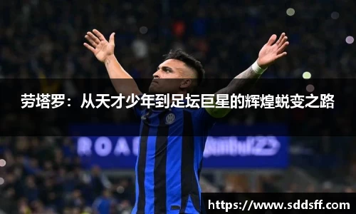 劳塔罗：从天才少年到足坛巨星的辉煌蜕变之路