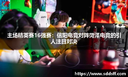 主场精英赛16强赛：信阳电竞对阵菏泽电竞的引人注目对决