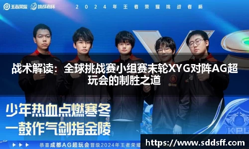 战术解读：全球挑战赛小组赛末轮XYG对阵AG超玩会的制胜之道