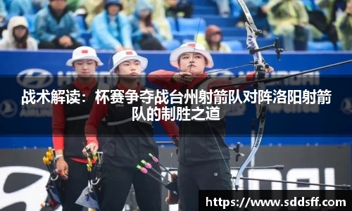 战术解读：杯赛争夺战台州射箭队对阵洛阳射箭队的制胜之道